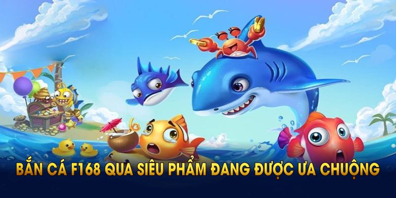 Khám phá bắn cá F168 qua siêu phẩm đang được ưa chuộng